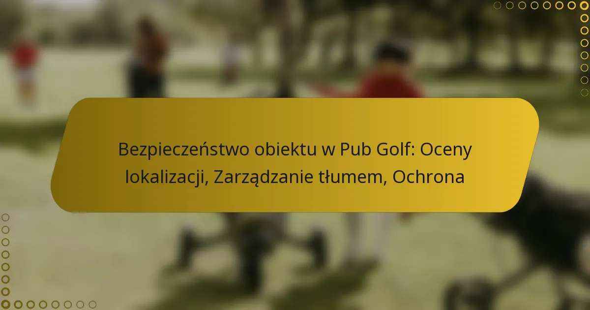 Bezpieczeństwo obiektu w Pub Golf: Oceny lokalizacji, Zarządzanie tłumem, Ochrona