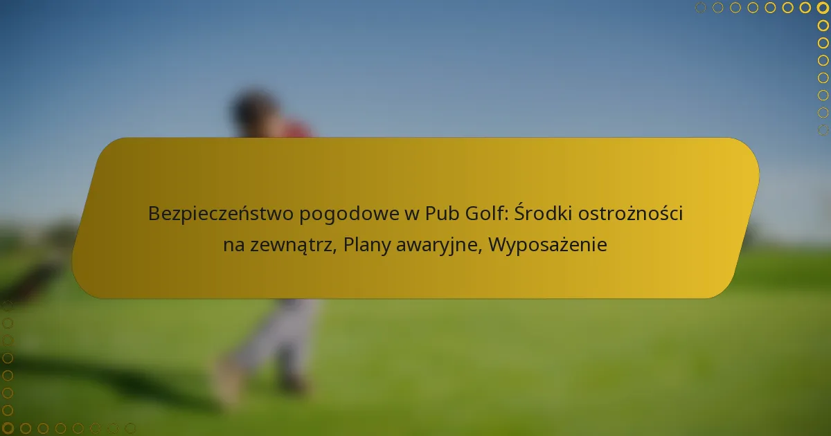 Bezpieczeństwo pogodowe w Pub Golf: Środki ostrożności na zewnątrz, Plany awaryjne, Wyposażenie