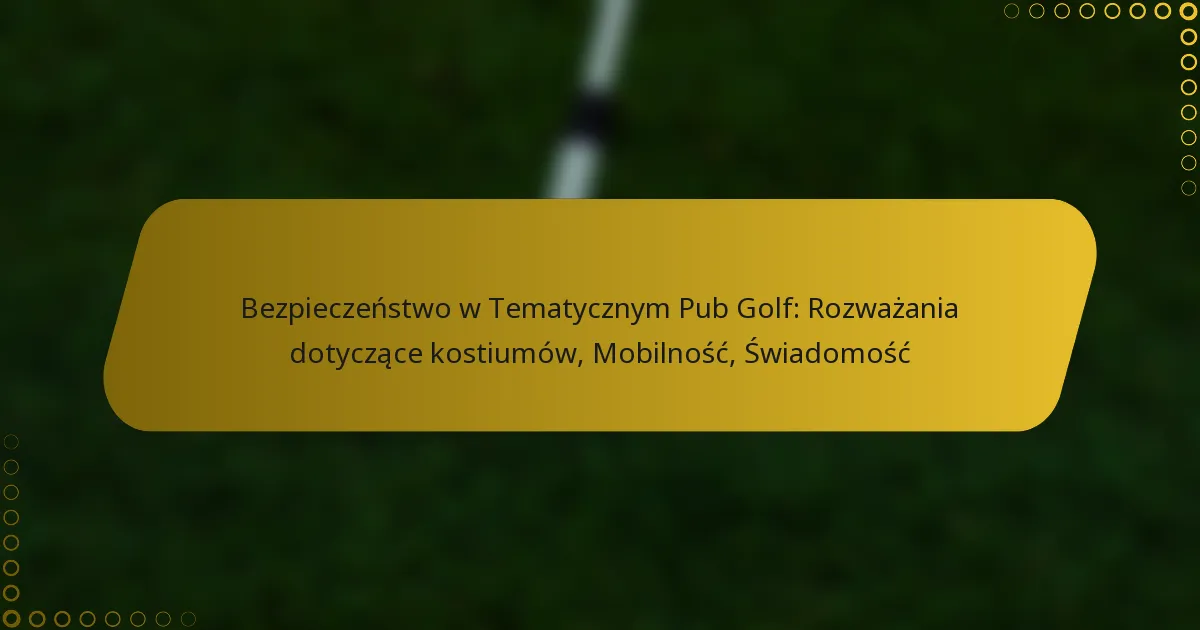 Bezpieczeństwo w Tematycznym Pub Golf: Rozważania dotyczące kostiumów, Mobilność, Świadomość