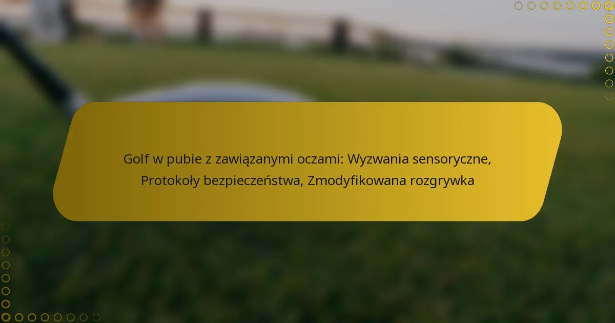 Golf w pubie z zawiązanymi oczami: Wyzwania sensoryczne, Protokoły bezpieczeństwa, Zmodyfikowana rozgrywka