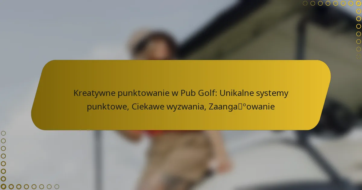 Kreatywne punktowanie w Pub Golf: Unikalne systemy punktowe, Ciekawe wyzwania, Zaangażowanie