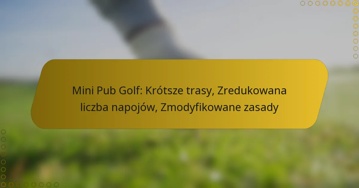 Mini Pub Golf: Krótsze trasy, Zredukowana liczba napojów, Zmodyfikowane zasady
