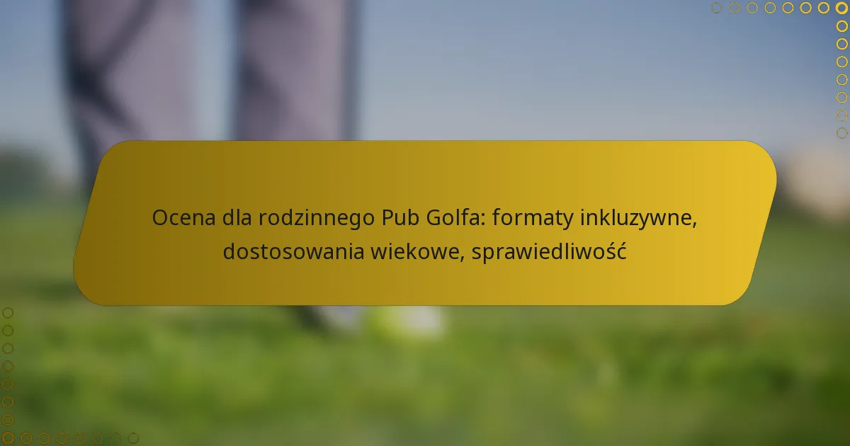 Ocena dla rodzinnego Pub Golfa: formaty inkluzywne, dostosowania wiekowe, sprawiedliwość