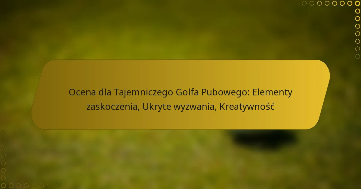 Ocena dla Tajemniczego Golfa Pubowego: Elementy zaskoczenia, Ukryte wyzwania, Kreatywność