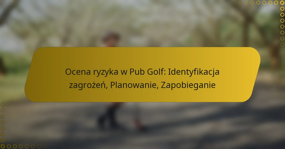 Ocena ryzyka w Pub Golf: Identyfikacja zagrożeń, Planowanie, Zapobieganie