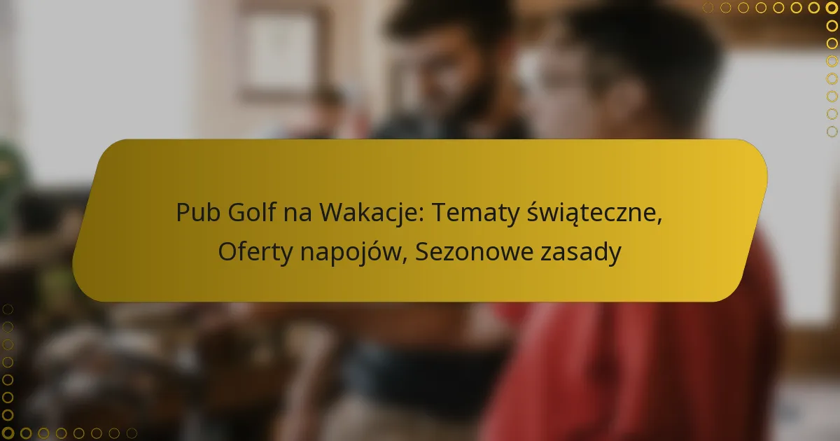 Pub Golf na Wakacje: Tematy świąteczne, Oferty napojów, Sezonowe zasady
