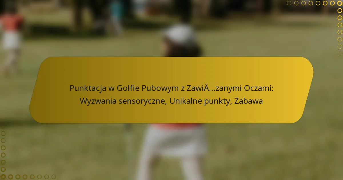 Punktacja w Golfie Pubowym z Zawiązanymi Oczami: Wyzwania sensoryczne, Unikalne punkty, Zabawa
