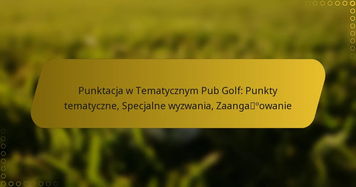 Punktacja w Tematycznym Pub Golf: Punkty tematyczne, Specjalne wyzwania, Zaangażowanie