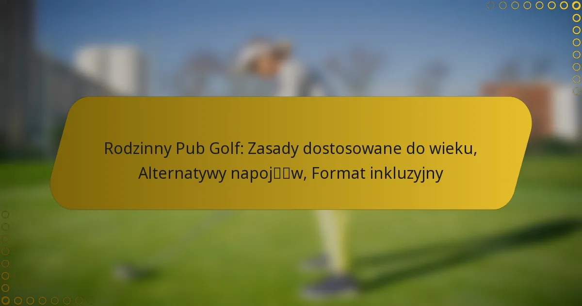 Rodzinny Pub Golf: Zasady dostosowane do wieku, Alternatywy napojów, Format inkluzyjny