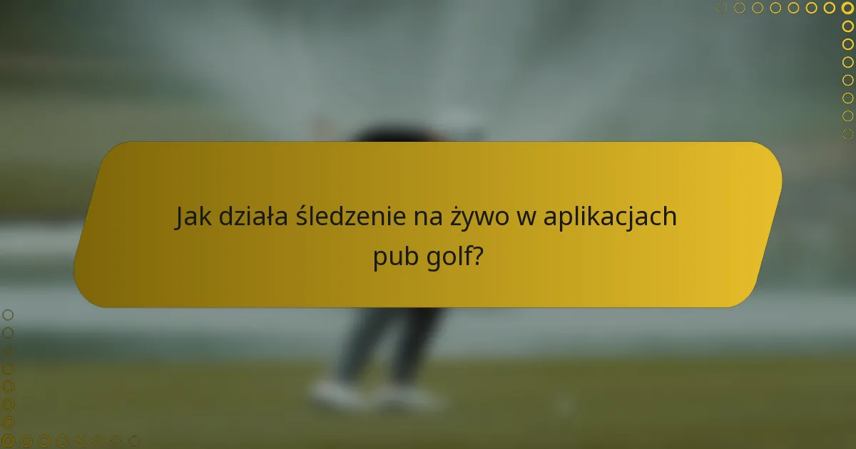 Jak działa śledzenie na żywo w aplikacjach pub golf?