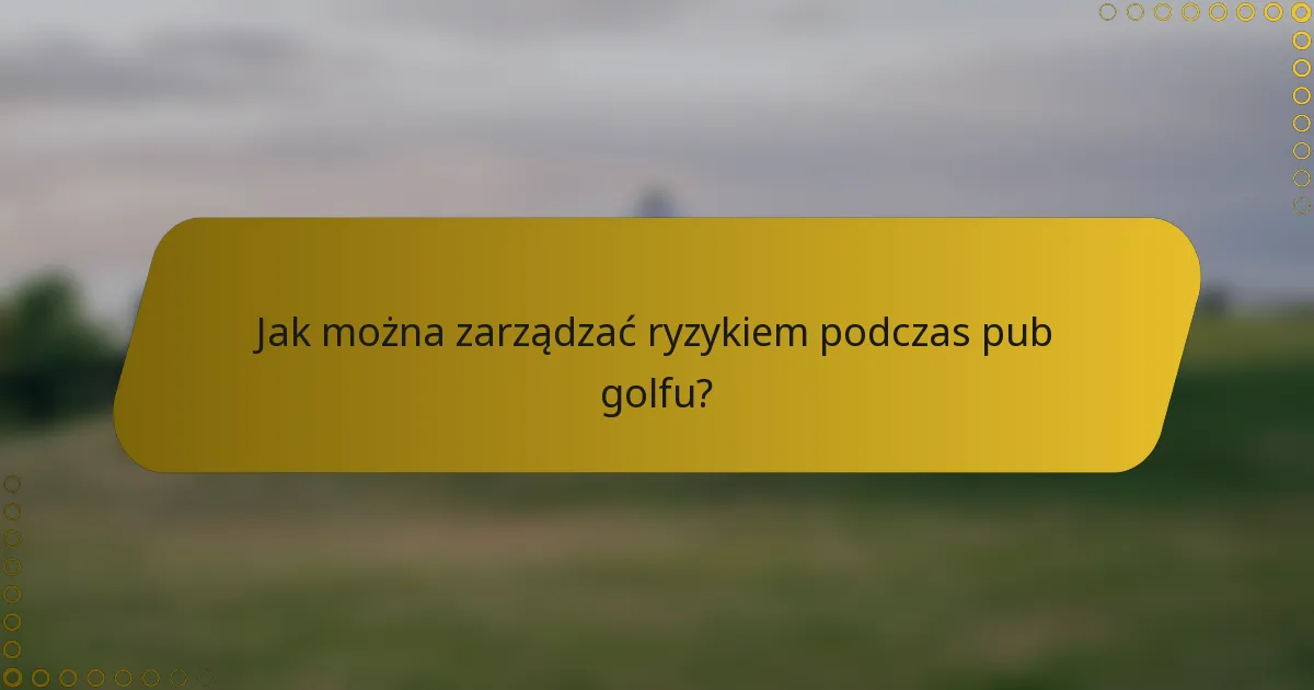Jak można zarządzać ryzykiem podczas pub golfu?