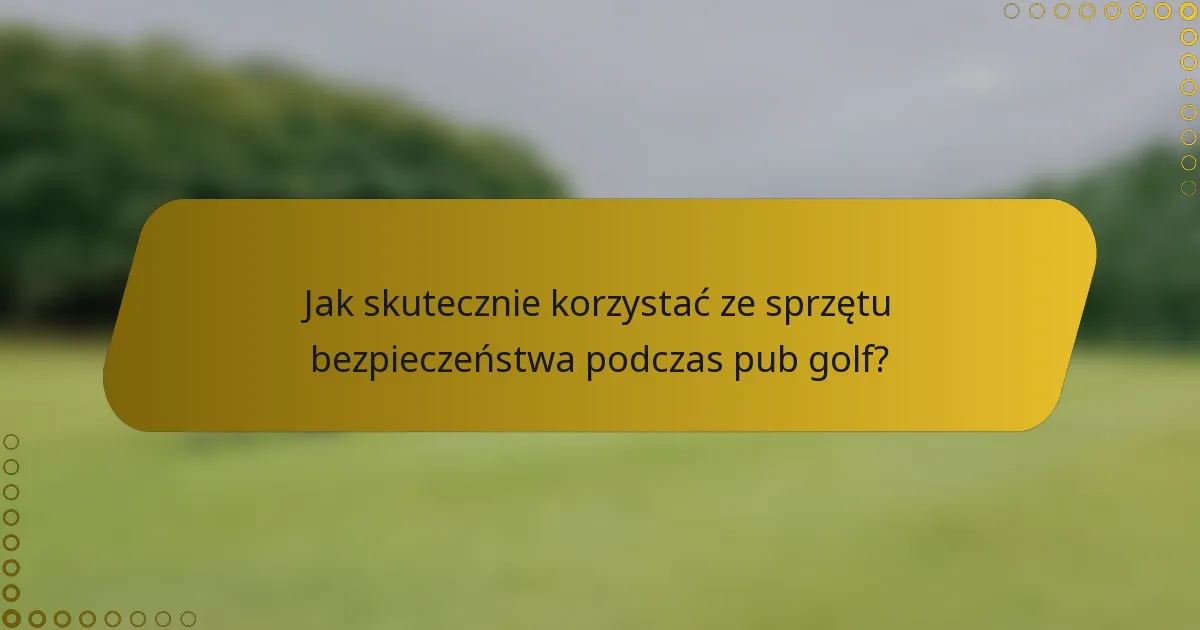 Jak skutecznie korzystać ze sprzętu bezpieczeństwa podczas pub golf?