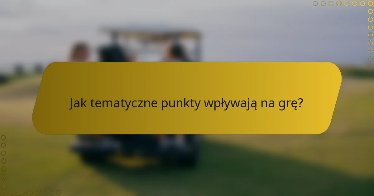 Jak tematyczne punkty wpływają na grę?
