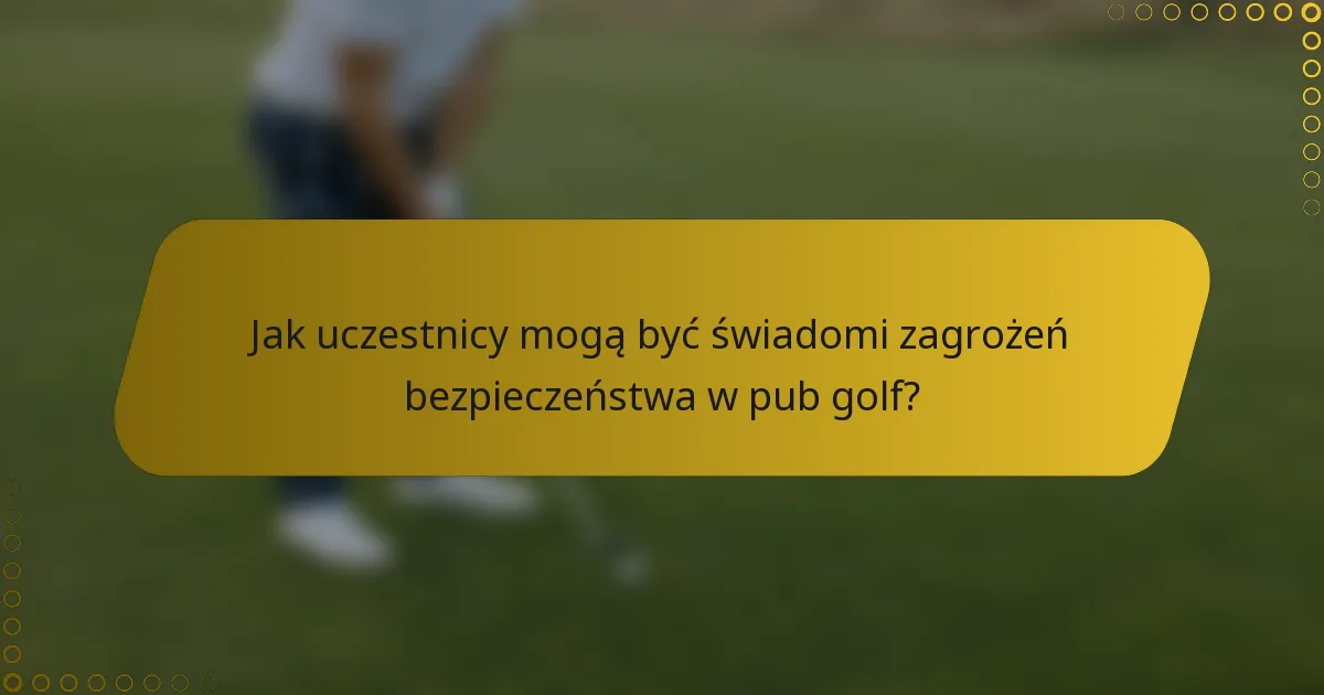 Jak uczestnicy mogą być świadomi zagrożeń bezpieczeństwa w pub golf?