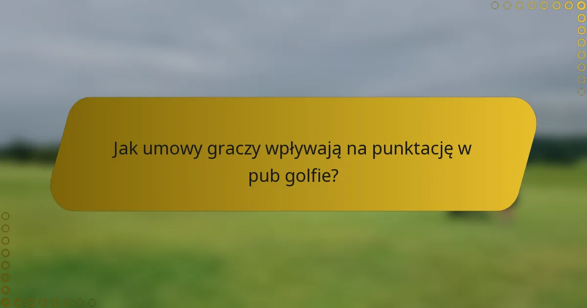 Jak umowy graczy wpływają na punktację w pub golfie?