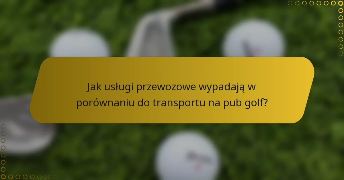 Jak usługi przewozowe wypadają w porównaniu do transportu na pub golf?