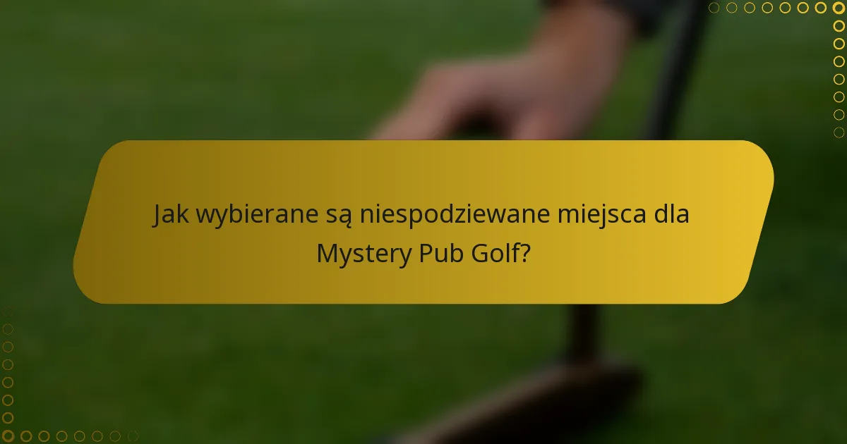 Jak wybierane są niespodziewane miejsca dla Mystery Pub Golf?