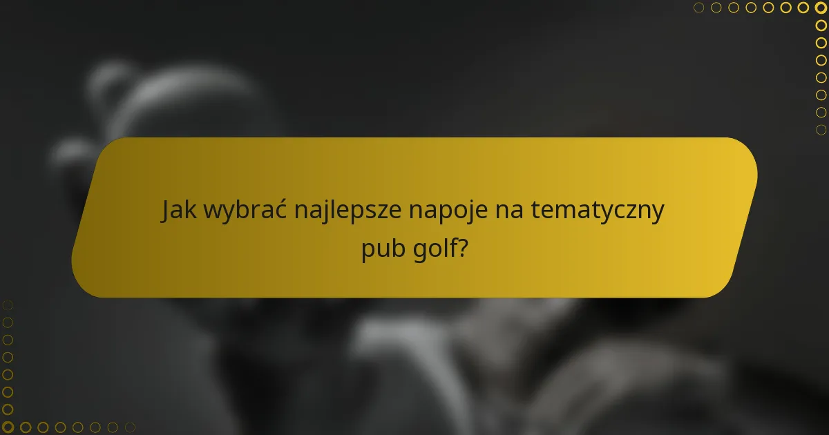 Jak wybrać najlepsze napoje na tematyczny pub golf?