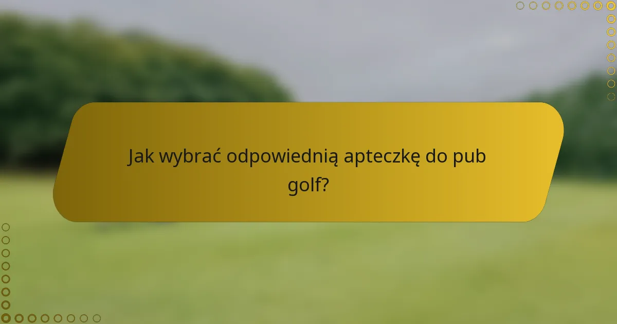 Jak wybrać odpowiednią apteczkę do pub golf?