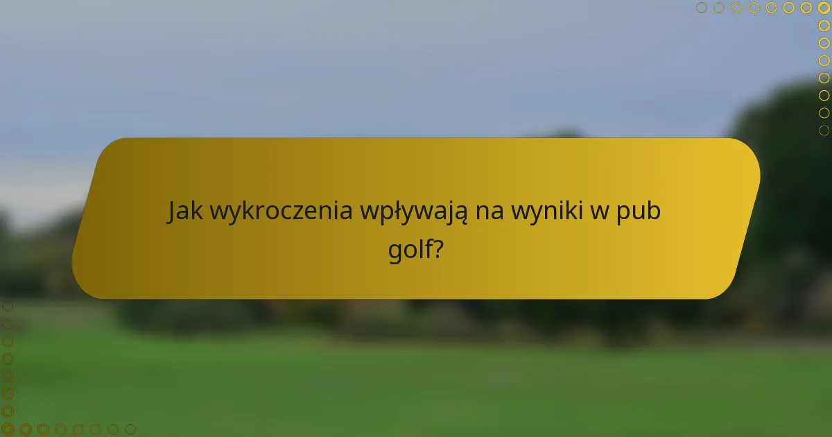 Jak wykroczenia wpływają na wyniki w pub golf?