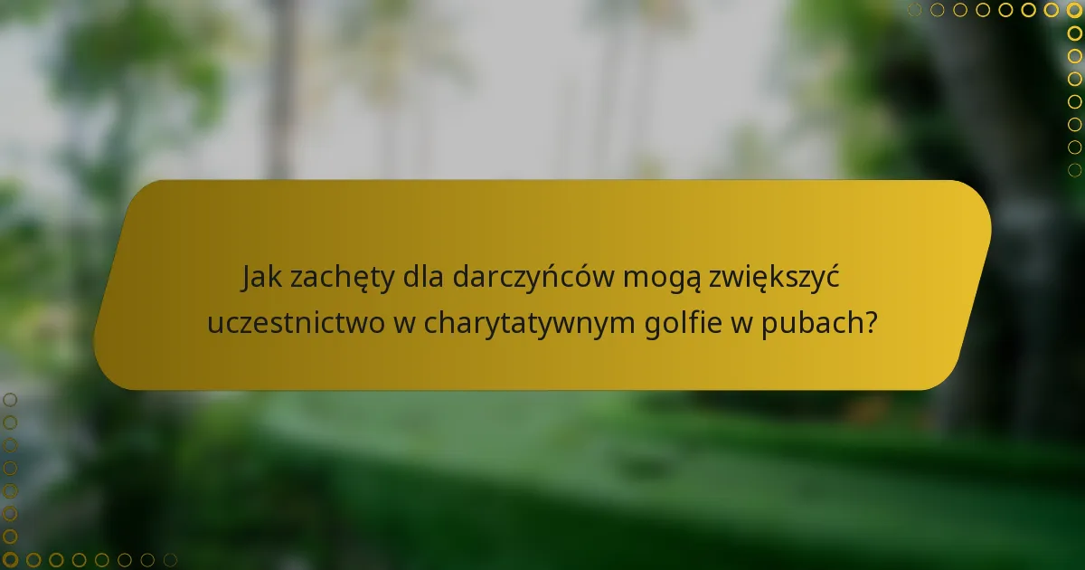 Jak zachęty dla darczyńców mogą zwiększyć uczestnictwo w charytatywnym golfie w pubach?