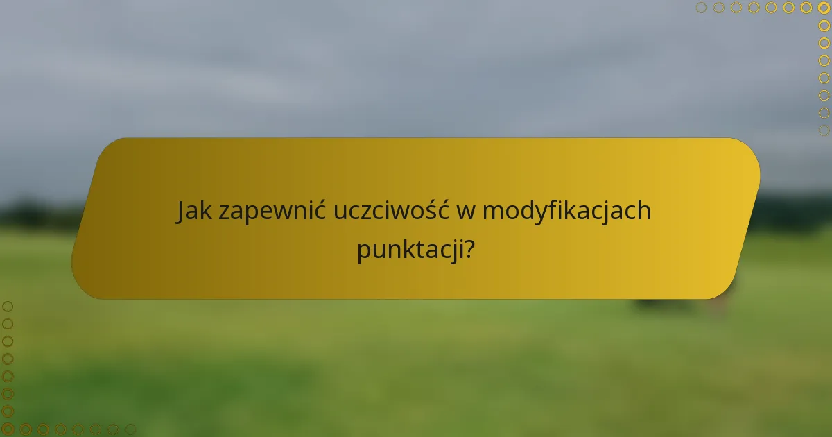 Jak zapewnić uczciwość w modyfikacjach punktacji?