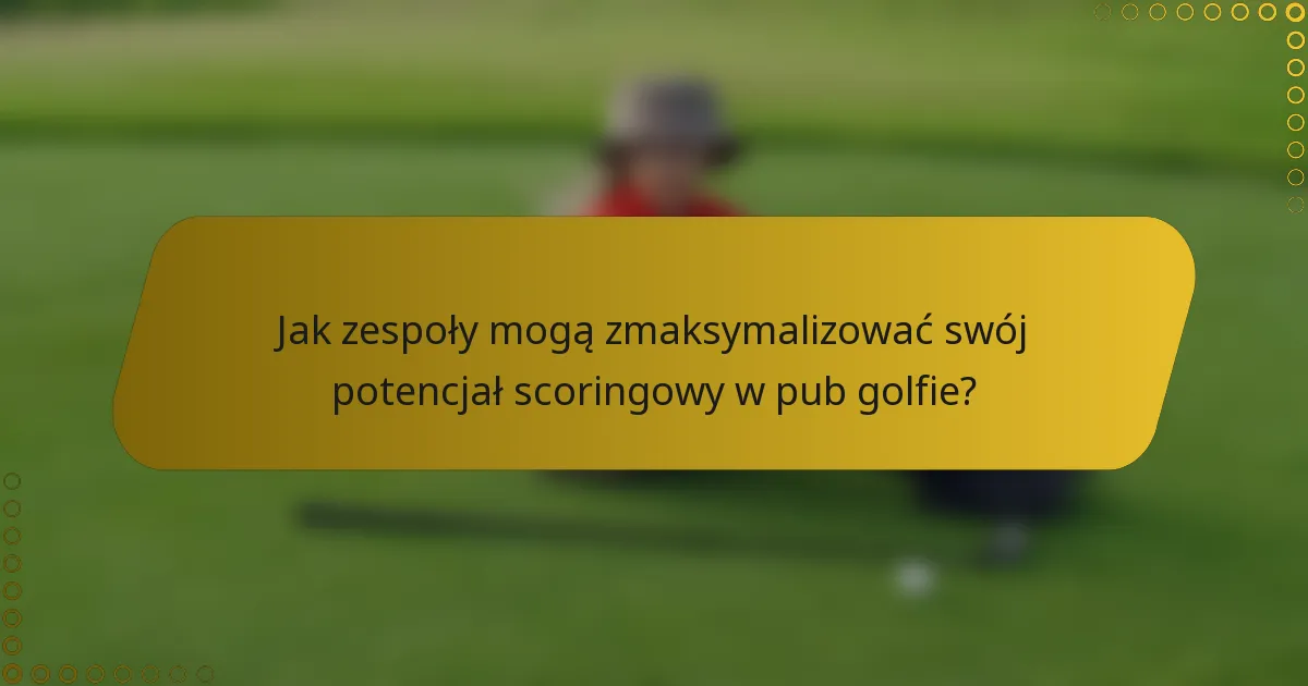 Jak zespoły mogą zmaksymalizować swój potencjał scoringowy w pub golfie?