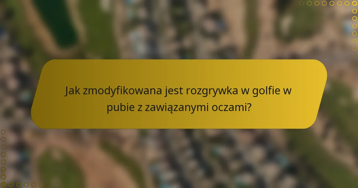 Jak zmodyfikowana jest rozgrywka w golfie w pubie z zawiązanymi oczami?