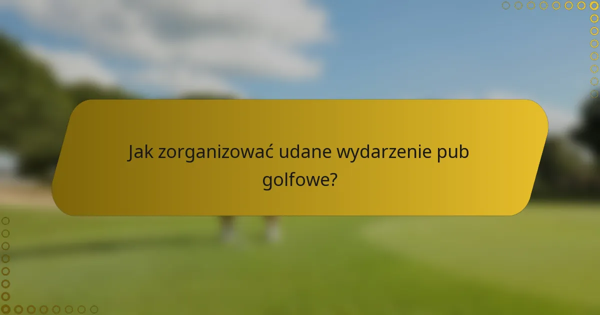 Jak zorganizować udane wydarzenie pub golfowe?