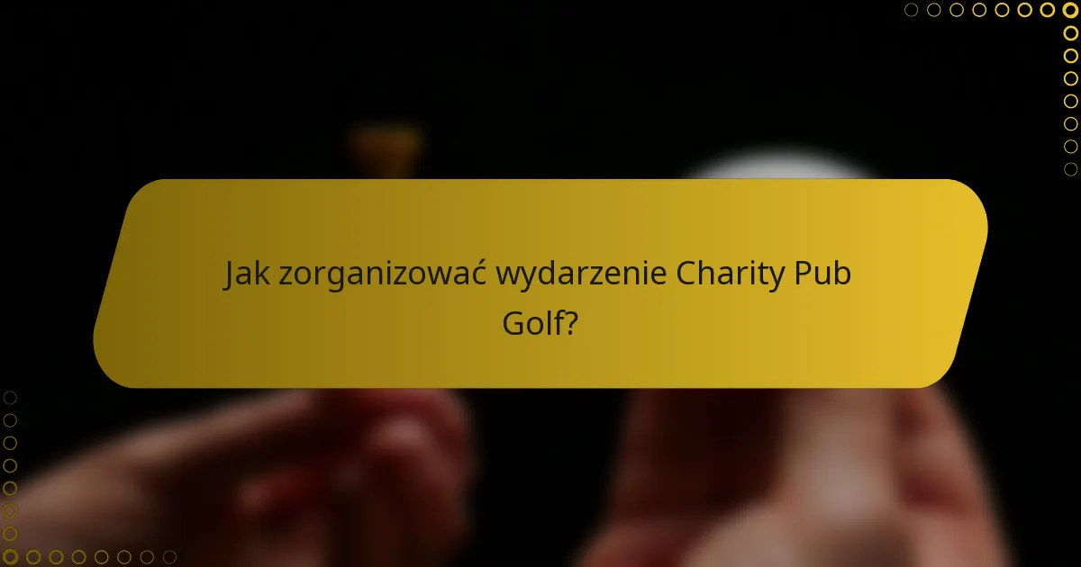 Jak zorganizować wydarzenie Charity Pub Golf?