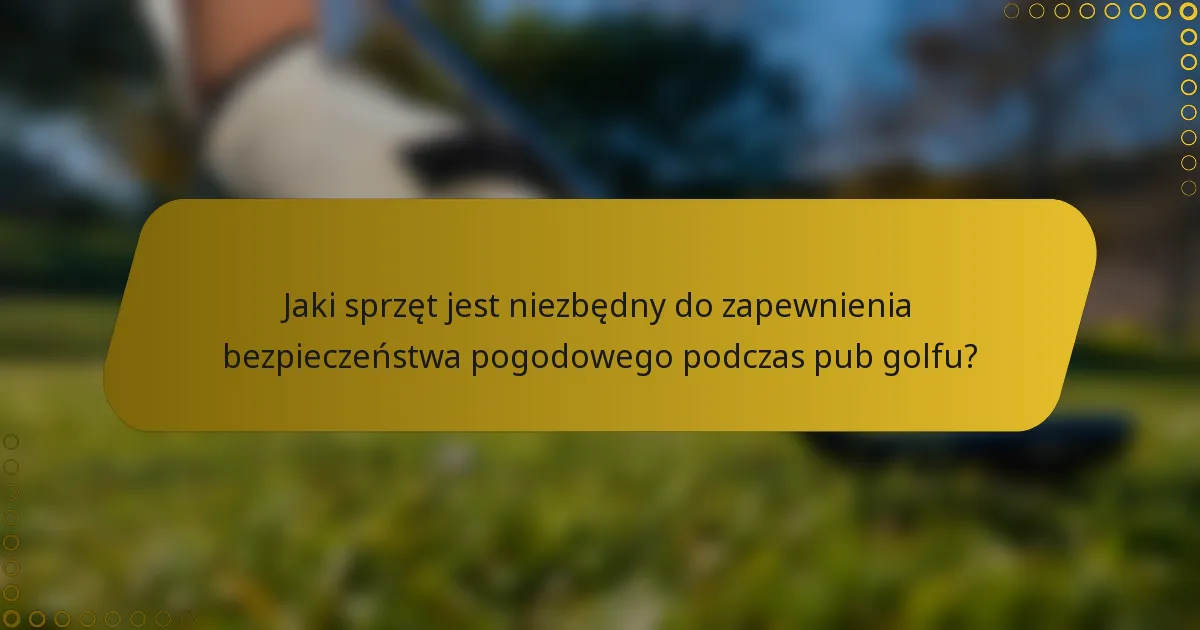 Jaki sprzęt jest niezbędny do zapewnienia bezpieczeństwa pogodowego podczas pub golfu?