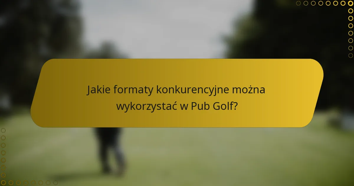Jakie formaty konkurencyjne można wykorzystać w Pub Golf?