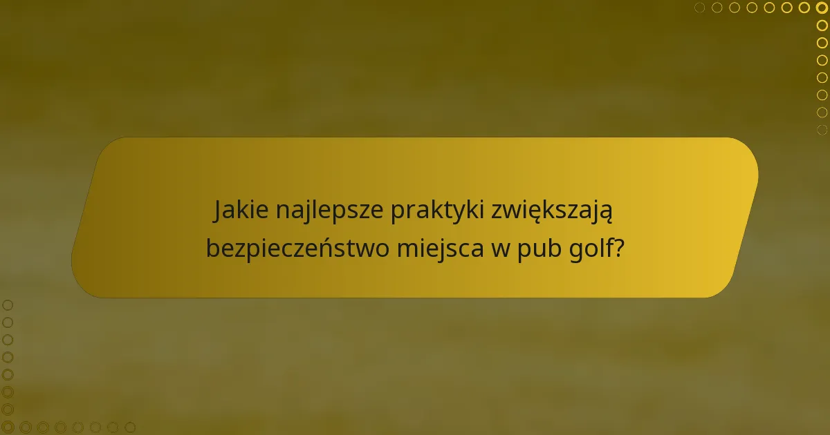 Jakie najlepsze praktyki zwiększają bezpieczeństwo miejsca w pub golf?
