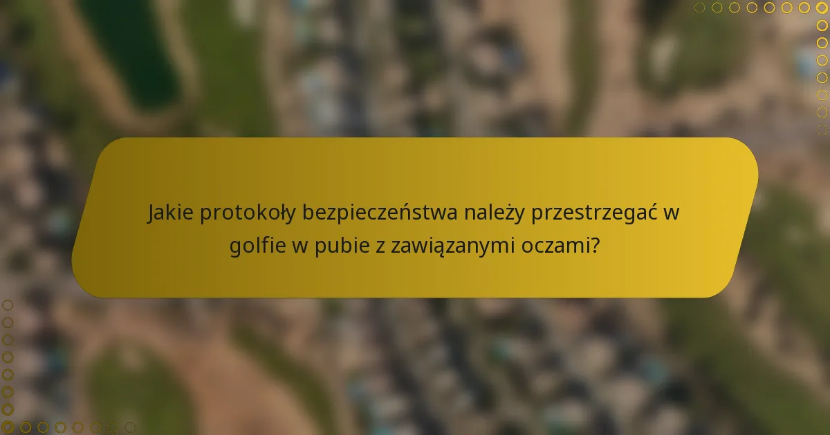 Jakie protokoły bezpieczeństwa należy przestrzegać w golfie w pubie z zawiązanymi oczami?