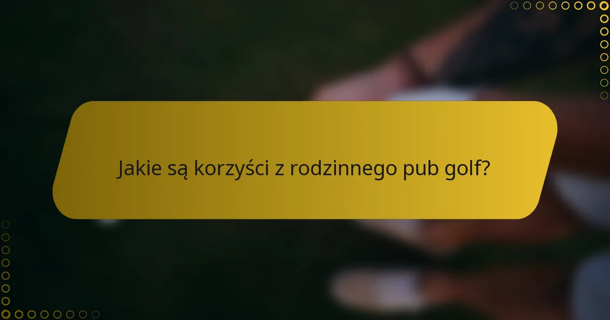 Jakie są korzyści z rodzinnego pub golf?