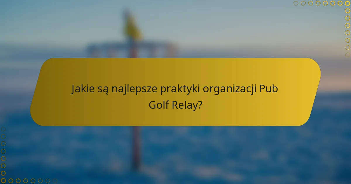 Jakie są najlepsze praktyki organizacji Pub Golf Relay?
