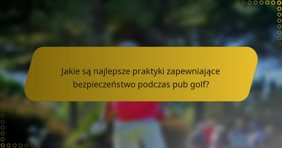 Jakie są najlepsze praktyki zapewniające bezpieczeństwo podczas pub golf?