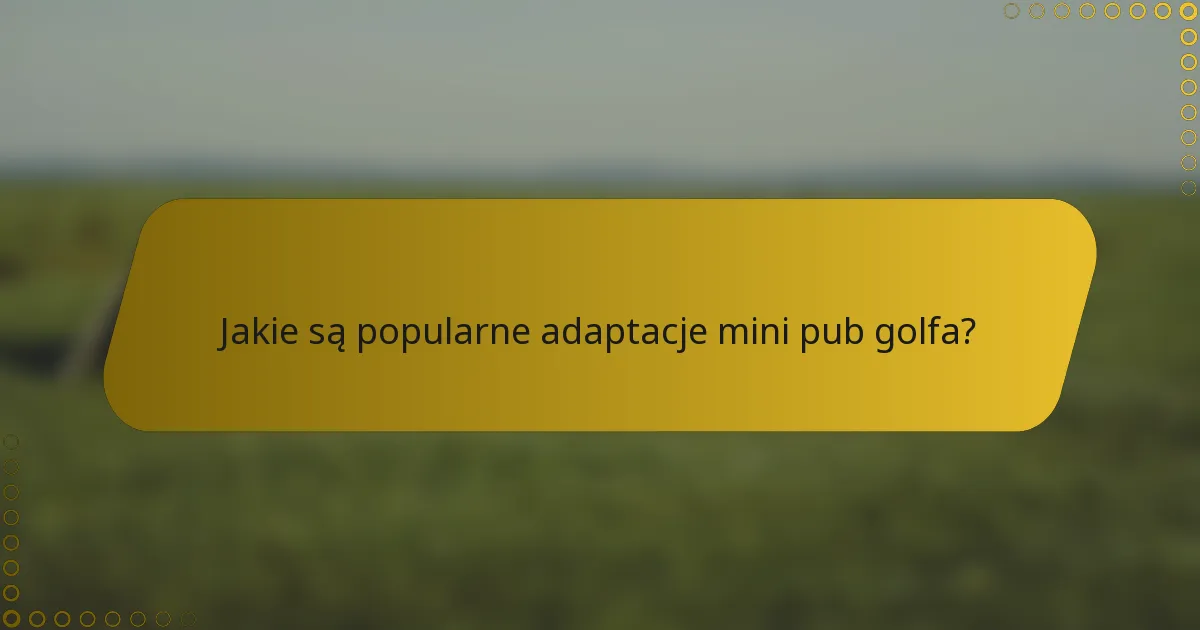 Jakie są popularne adaptacje mini pub golfa?