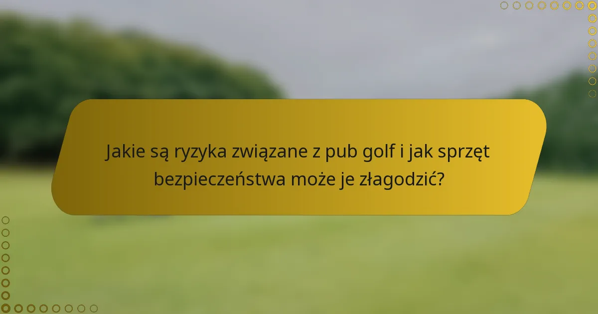 Jakie są ryzyka związane z pub golf i jak sprzęt bezpieczeństwa może je złagodzić?