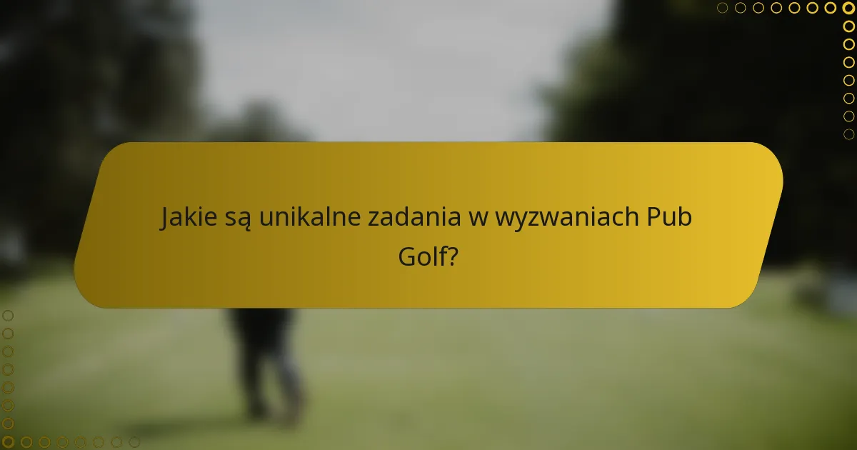 Jakie są unikalne zadania w wyzwaniach Pub Golf?