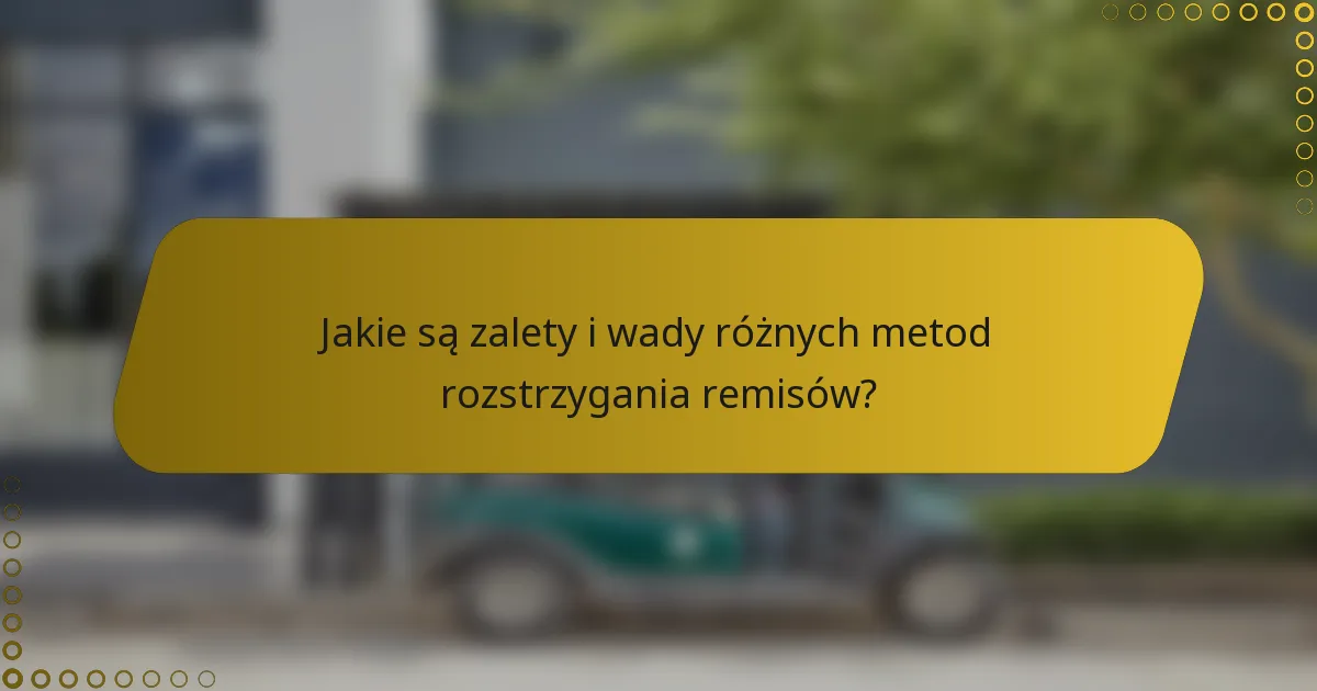 Jakie są zalety i wady różnych metod rozstrzygania remisów?