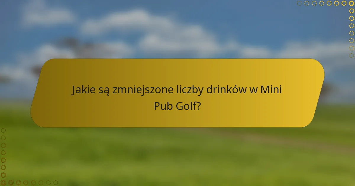 Jakie są zmniejszone liczby drinków w Mini Pub Golf?