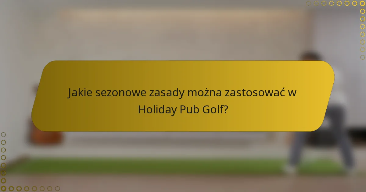 Jakie sezonowe zasady można zastosować w Holiday Pub Golf?