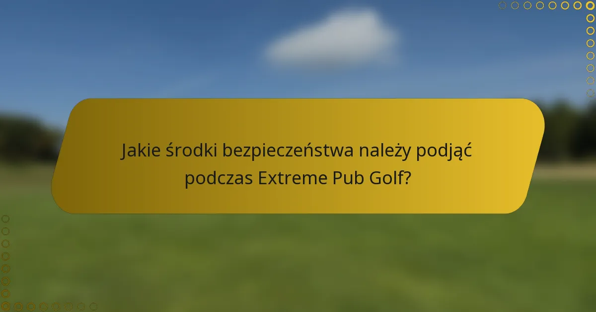 Jakie środki bezpieczeństwa należy podjąć podczas Extreme Pub Golf?