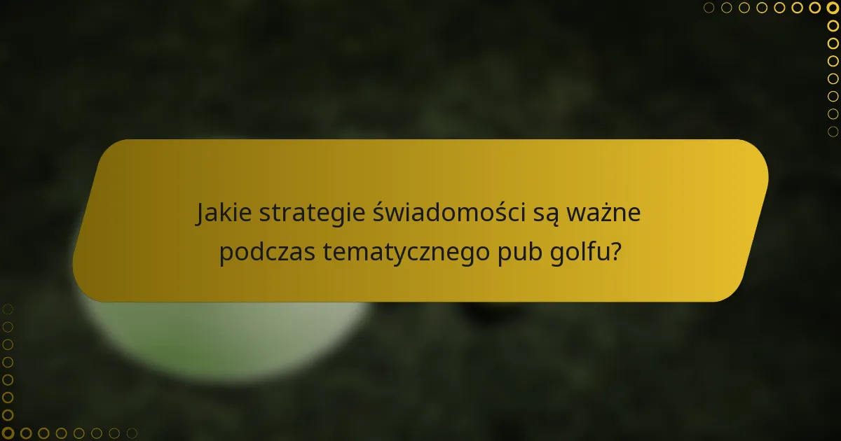 Jakie strategie świadomości są ważne podczas tematycznego pub golfu?