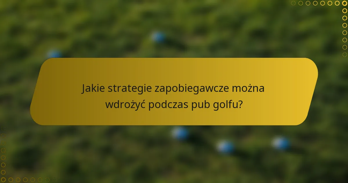 Jakie strategie zapobiegawcze można wdrożyć podczas pub golfu?