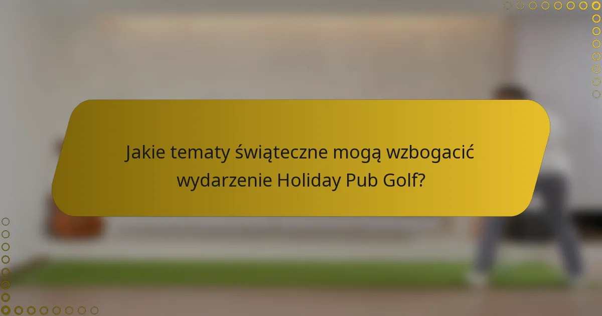 Jakie tematy świąteczne mogą wzbogacić wydarzenie Holiday Pub Golf?