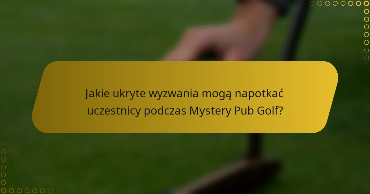 Jakie ukryte wyzwania mogą napotkać uczestnicy podczas Mystery Pub Golf?