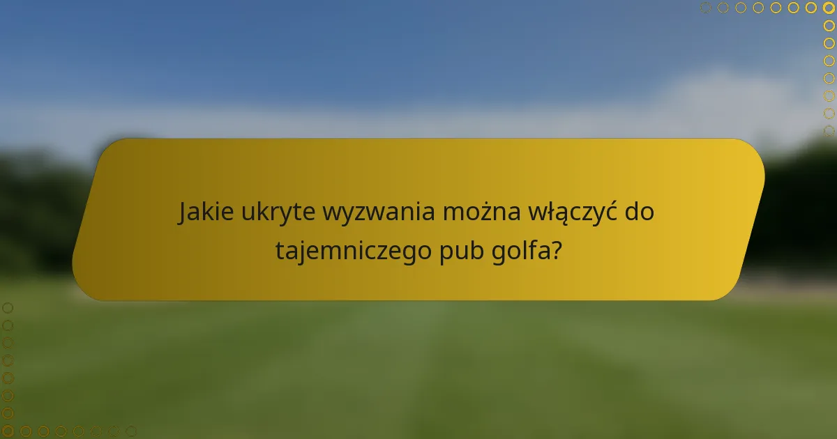 Jakie ukryte wyzwania można włączyć do tajemniczego pub golfa?