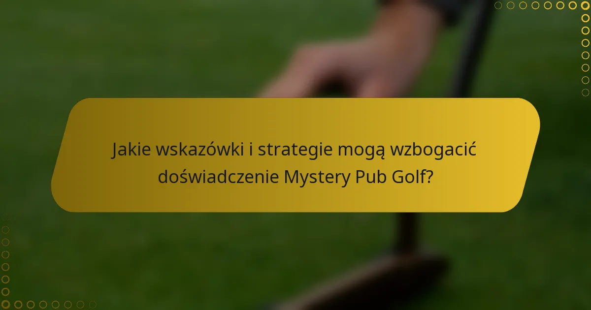 Jakie wskazówki i strategie mogą wzbogacić doświadczenie Mystery Pub Golf?